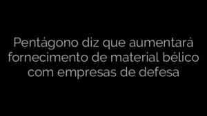 ​Pentágono diz que aumentará fornecimento de material bélico com empresas de defesa 